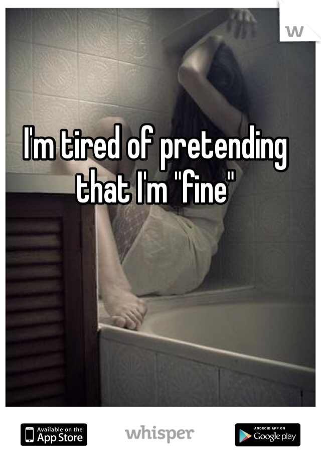 I'm tired of pretending that I'm "fine"