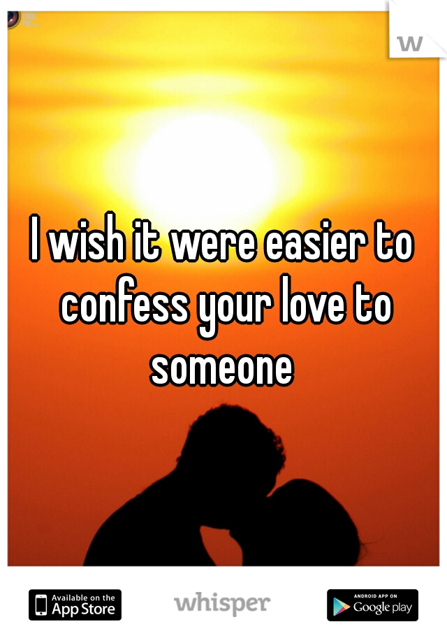 I wish it were easier to confess your love to someone 