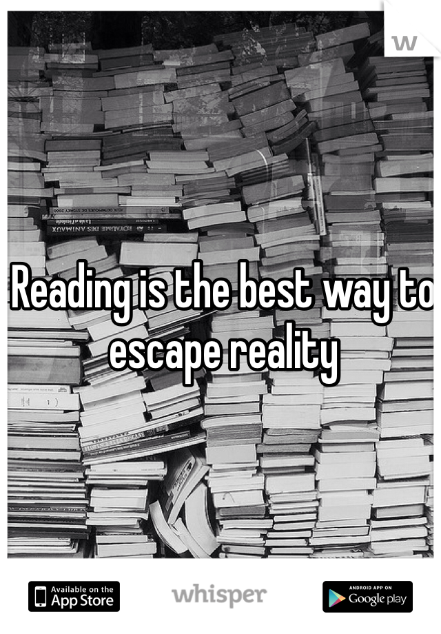 Reading is the best way to escape reality 