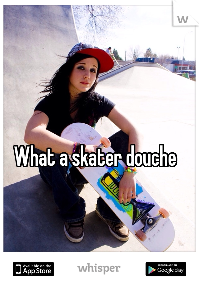 What a skater douche 