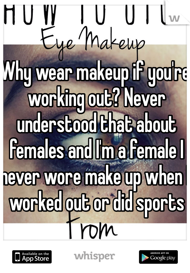 Why wear makeup if you're working out? Never understood that about females and I'm a female I never wore make up when I worked out or did sports 