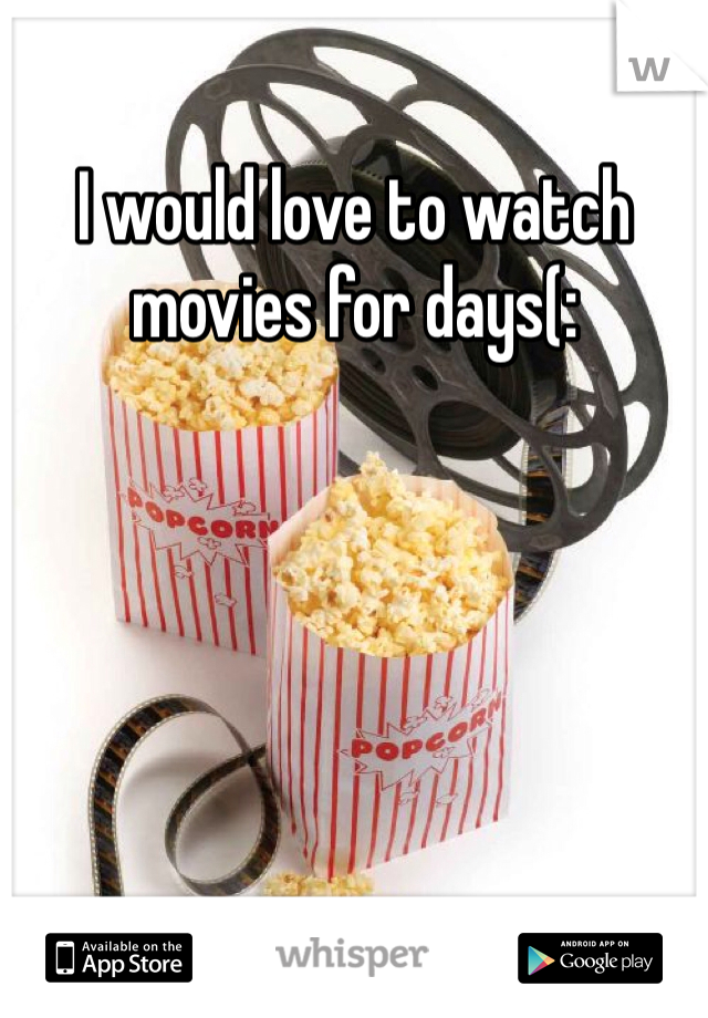 I would love to watch movies for days(: 