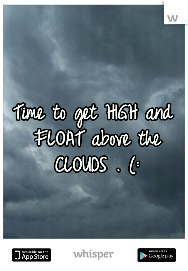 Time to get HIGH and FLOAT above the CLOUDS . (: