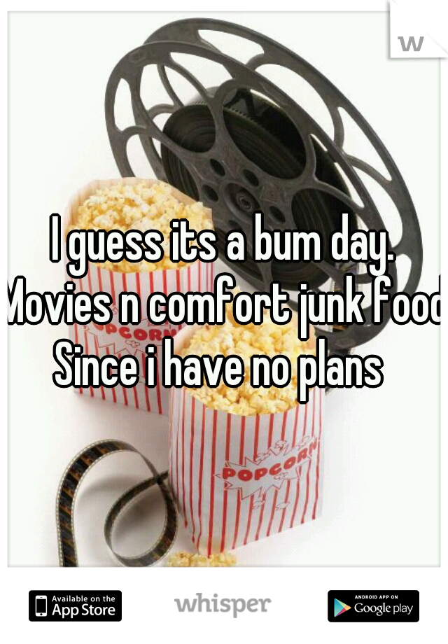 I guess its a bum day.
Movies n comfort junk food
Since i have no plans 
