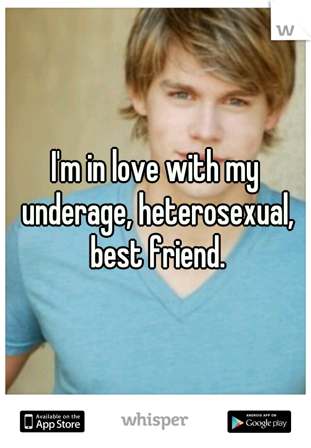 I'm in love with my underage, heterosexual, best friend.