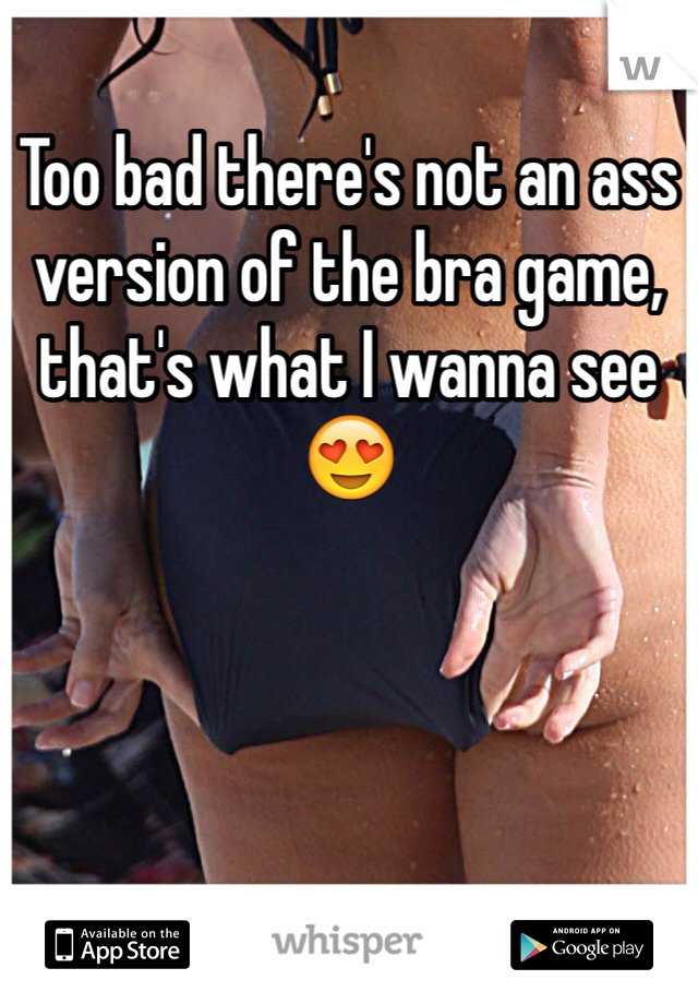 Too bad there's not an ass version of the bra game, that's what I wanna see 😍