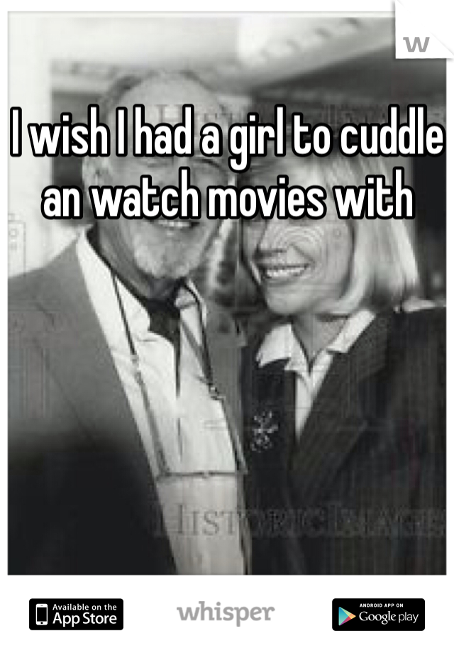 I wish I had a girl to cuddle an watch movies with 
