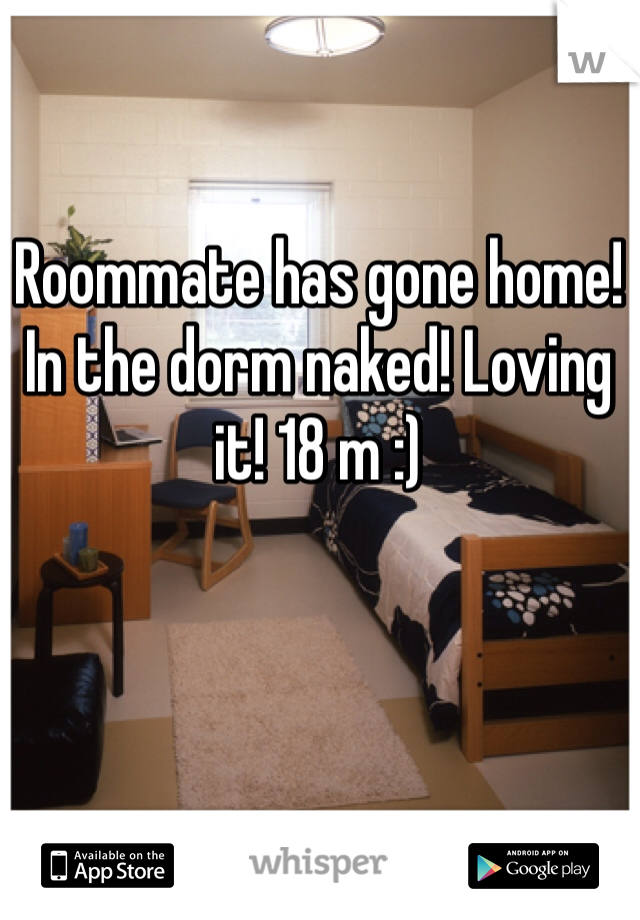 Roommate has gone home! In the dorm naked! Loving it! 18 m :)