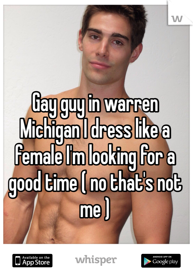 Gay guy in warren Michigan I dress like a female I'm looking for a good time ( no that's not me )