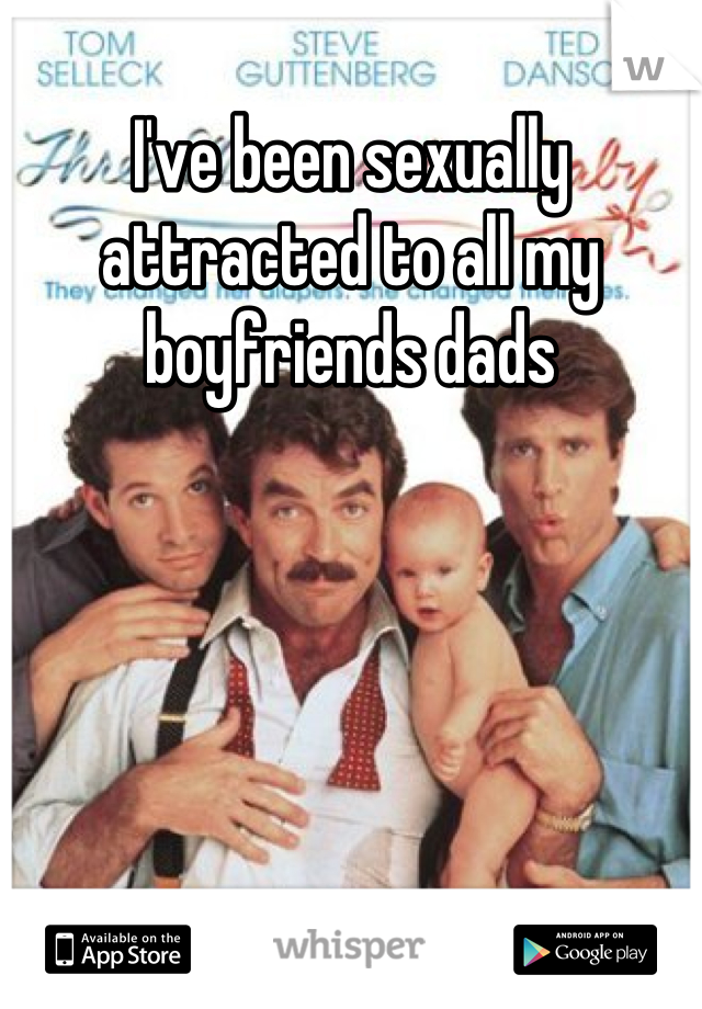I've been sexually attracted to all my boyfriends dads