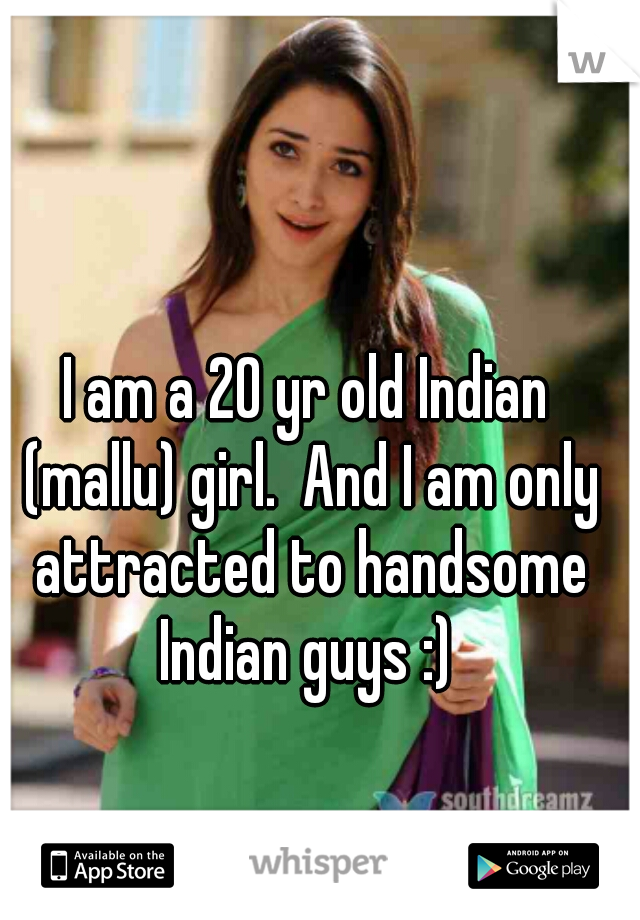 I am a 20 yr old Indian (mallu) girl.  And I am only attracted to handsome Indian guys :) 