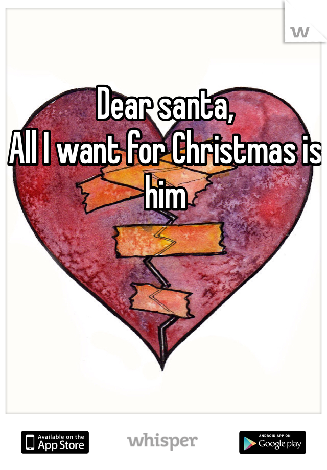 Dear santa,
All I want for Christmas is him