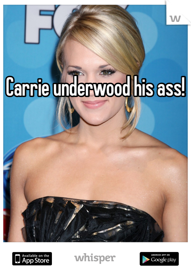 Carrie underwood his ass!