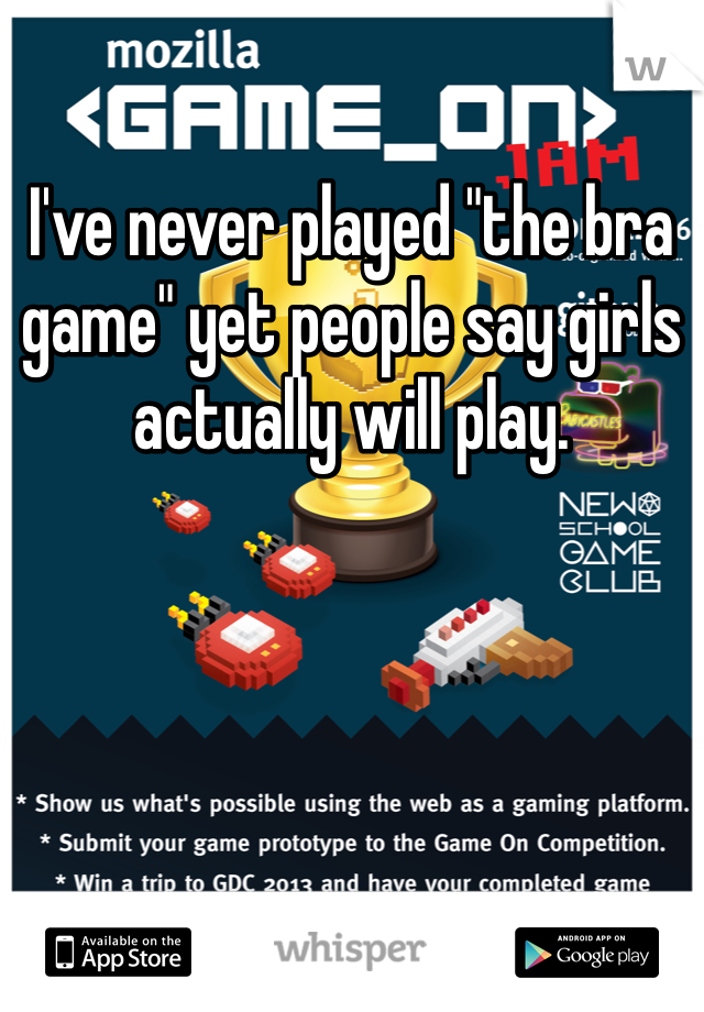 I've never played "the bra game" yet people say girls actually will play. 