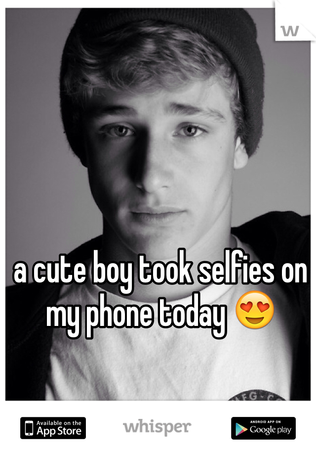a cute boy took selfies on my phone today 😍