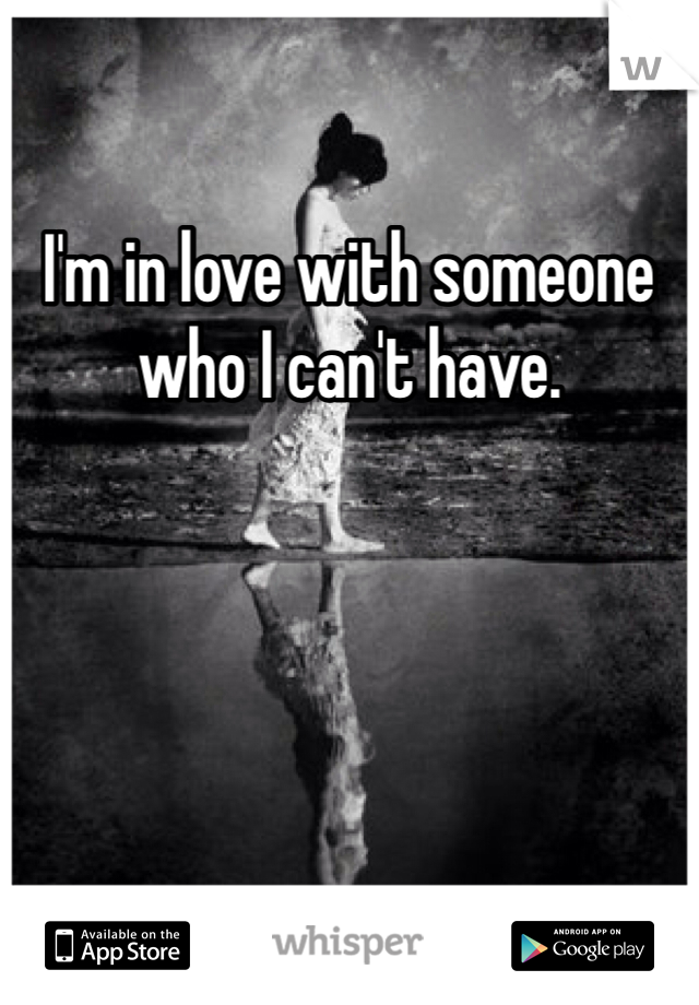 I'm in love with someone who I can't have. 
