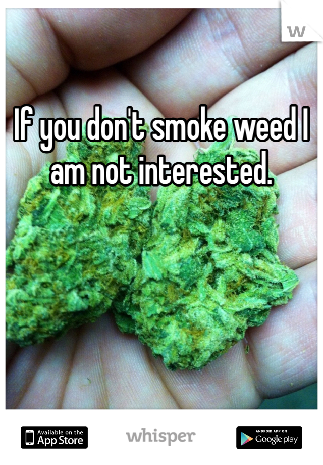 If you don't smoke weed I am not interested.
