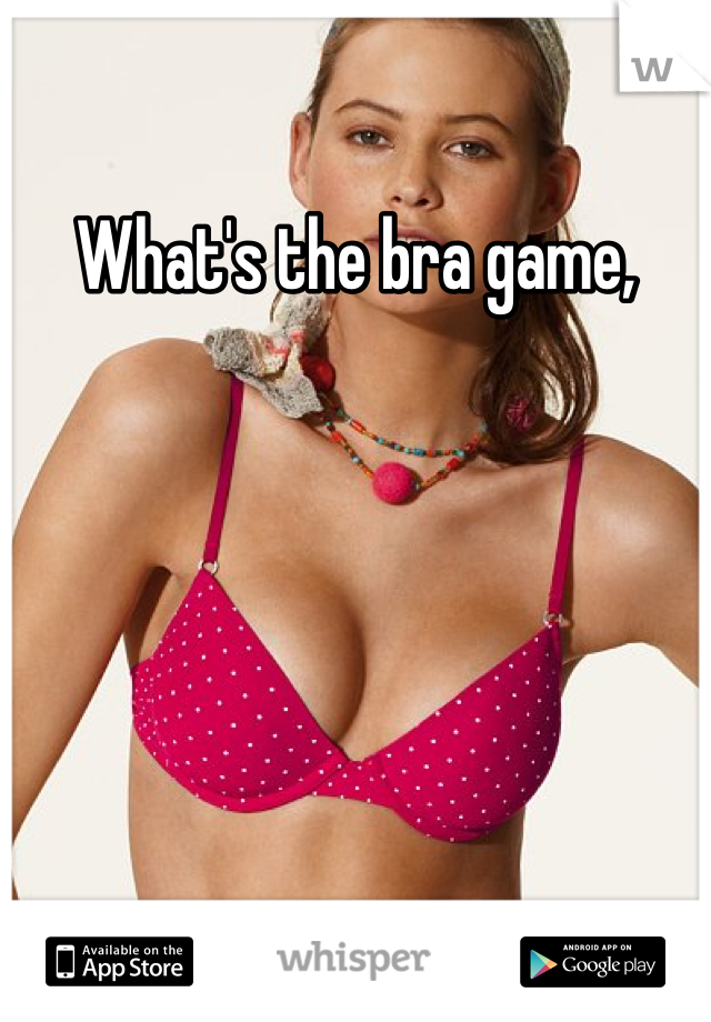 What's the bra game,