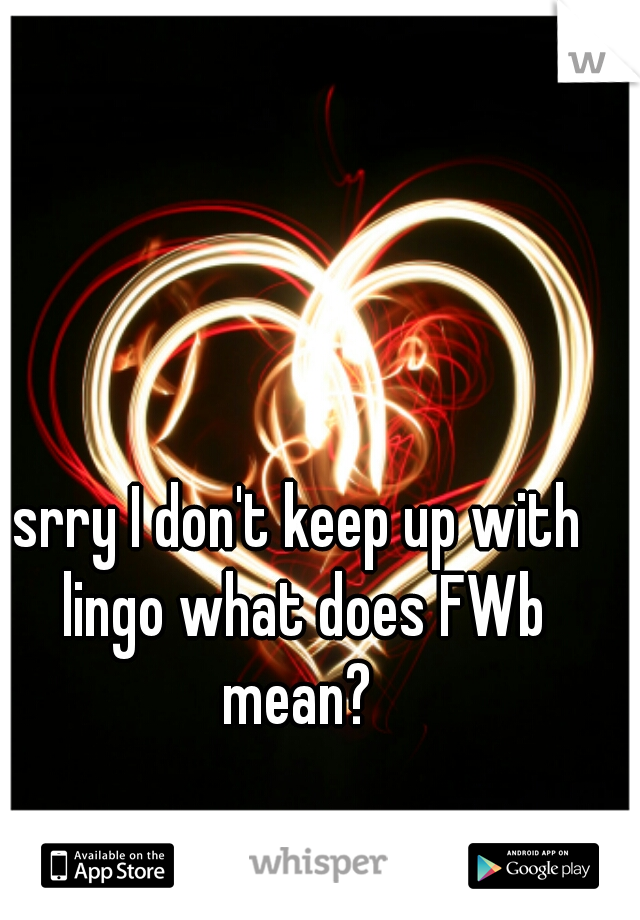 srry I don't keep up with lingo what does FWb mean? 