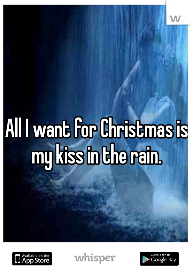 All I want for Christmas is my kiss in the rain. 
