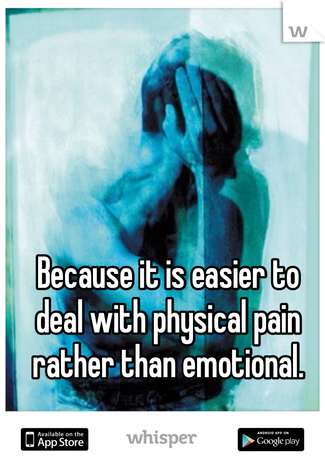 Because it is easier to deal with physical pain rather than emotional. 