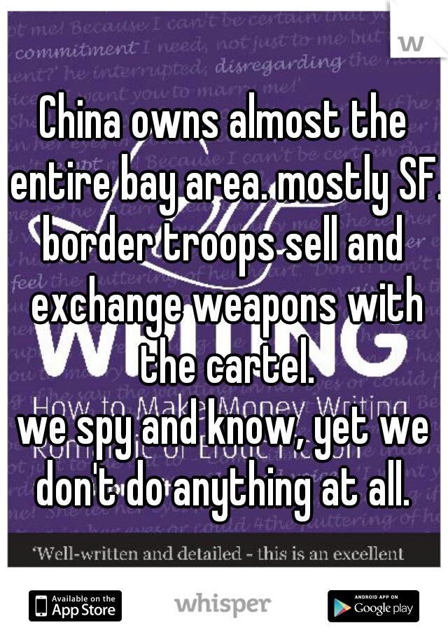 China owns almost the entire bay area. mostly SF.

border troops sell and exchange weapons with the cartel.
we spy and know, yet we don't do anything at all. 
 