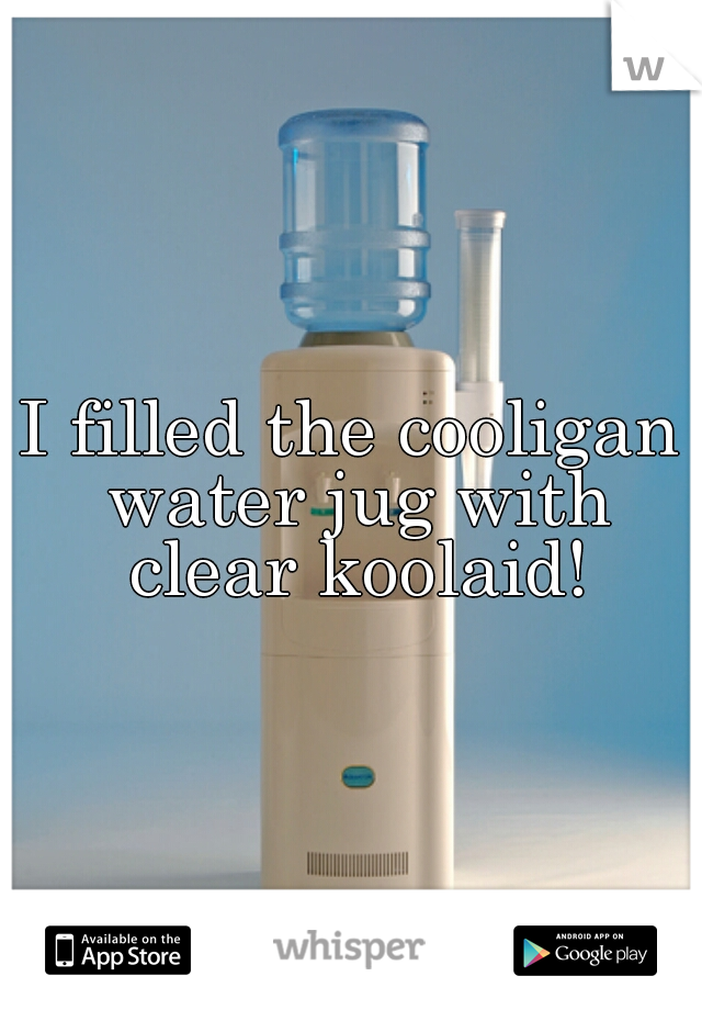 I filled the cooligan water jug with clear koolaid!
