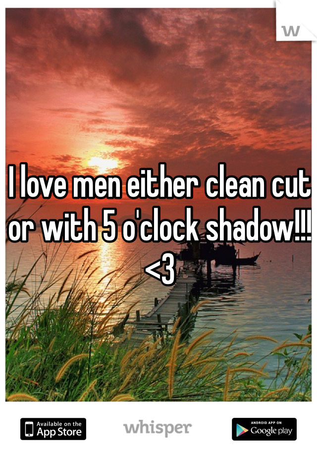 I love men either clean cut or with 5 o'clock shadow!!! <3