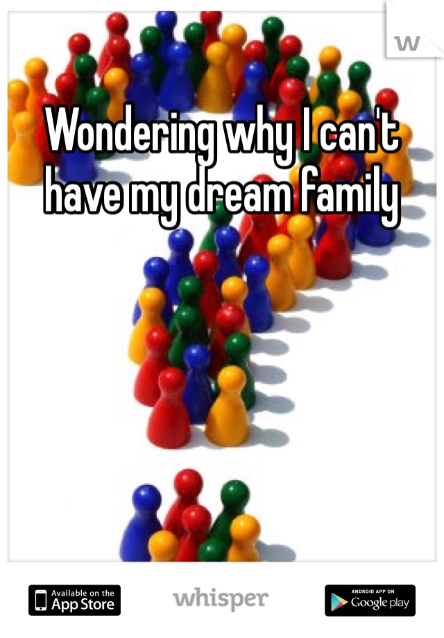 Wondering why I can't have my dream family 