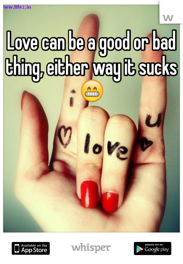 Love can be a good or bad thing, either way it sucks😁