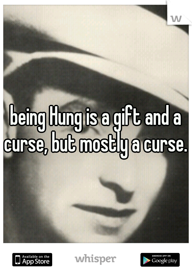 being Hung is a gift and a curse, but mostly a curse. 