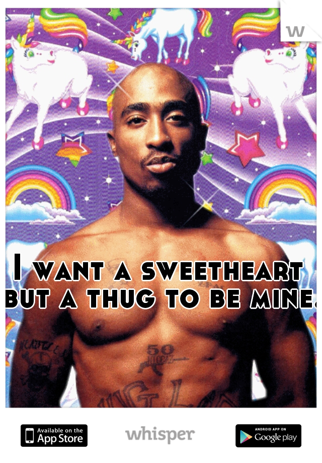I want a sweetheart but a thug to be mine.
