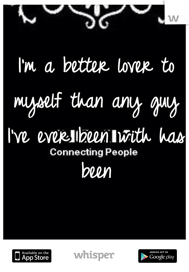 I'm a better lover to myself than any guy I've ever been with has been