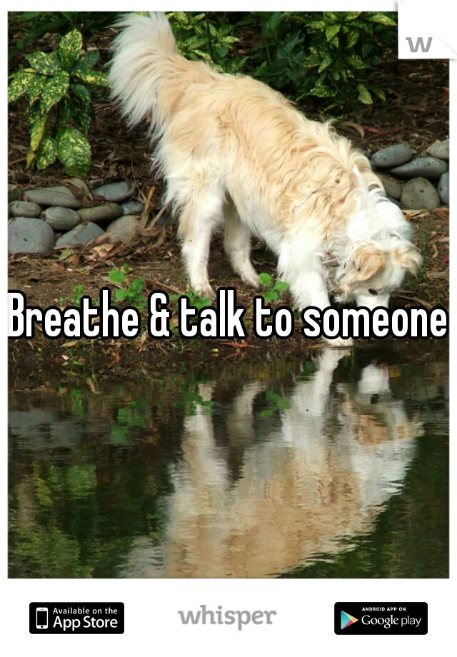 
Breathe & talk to someone