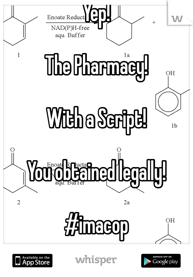Yep! 

The Pharmacy!

With a Script!

You obtained legally!

#imacop