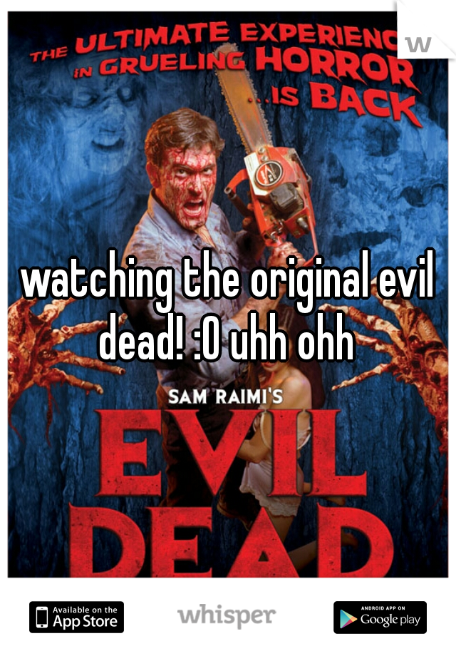 watching the original evil dead! :O uhh ohh 