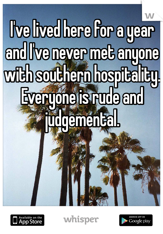 I've lived here for a year and I've never met anyone with southern hospitality. Everyone is rude and judgemental.