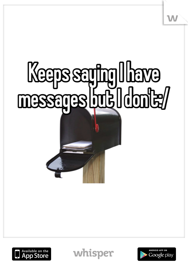 Keeps saying I have messages but I don't:/