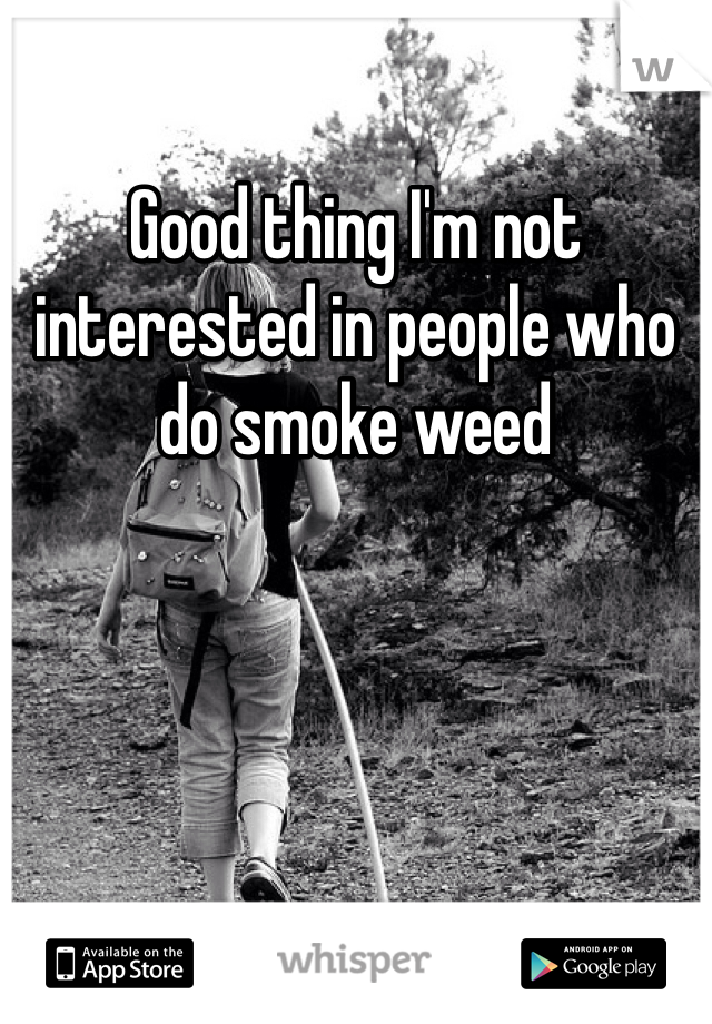 Good thing I'm not interested in people who do smoke weed
