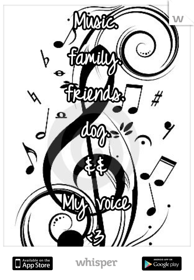 Music. 
family. 
friends.
dog.
&& 
My voice 
<3

