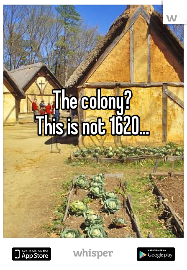 The colony?
This is not 1620...