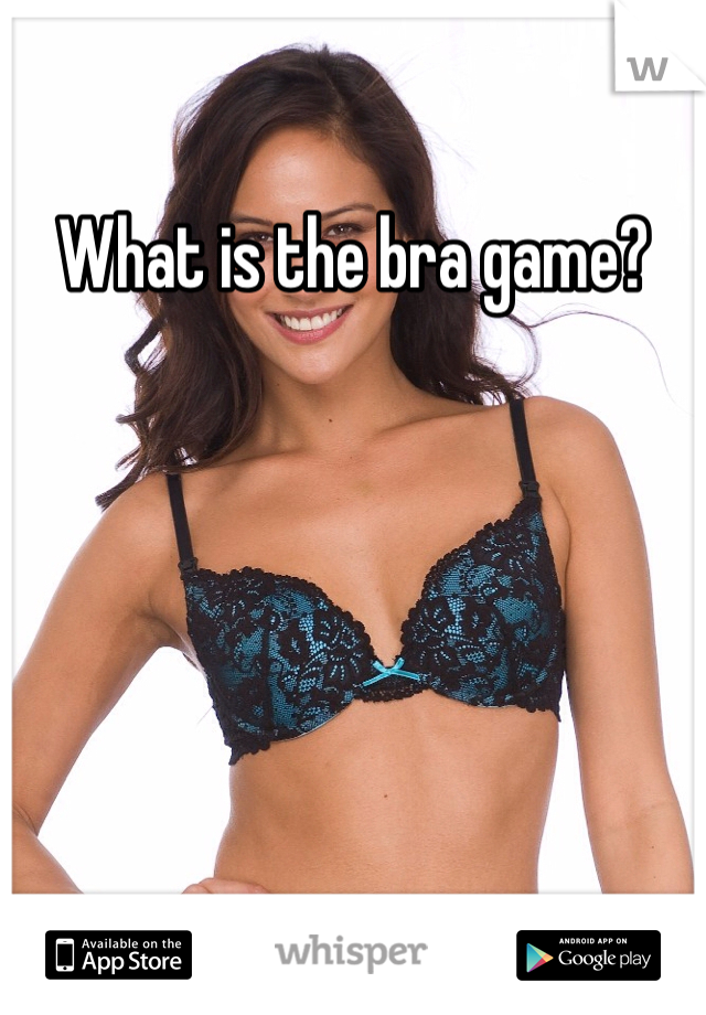 What is the bra game?
