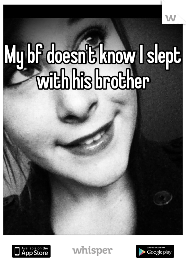 My bf doesn't know I slept with his brother