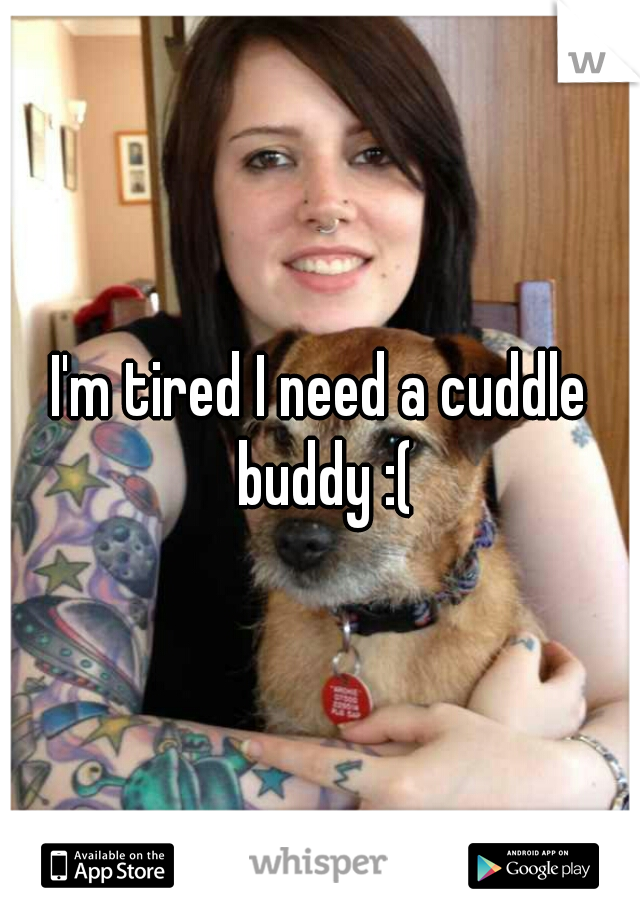 I'm tired I need a cuddle buddy :(