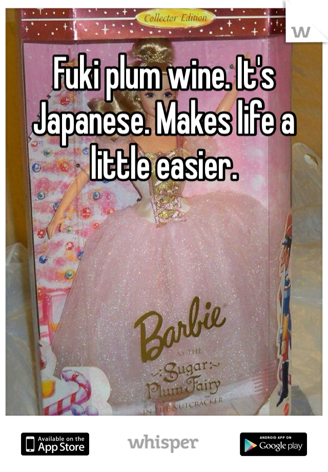 Fuki plum wine. It's Japanese. Makes life a little easier.