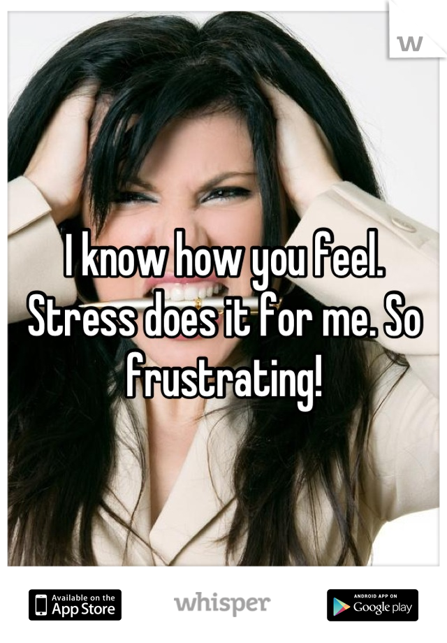 I know how you feel. Stress does it for me. So frustrating!