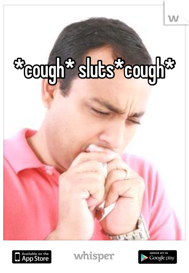 *cough* sluts*cough*