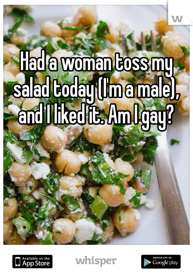 Had a woman toss my salad today (I'm a male), and I liked it. Am I gay?