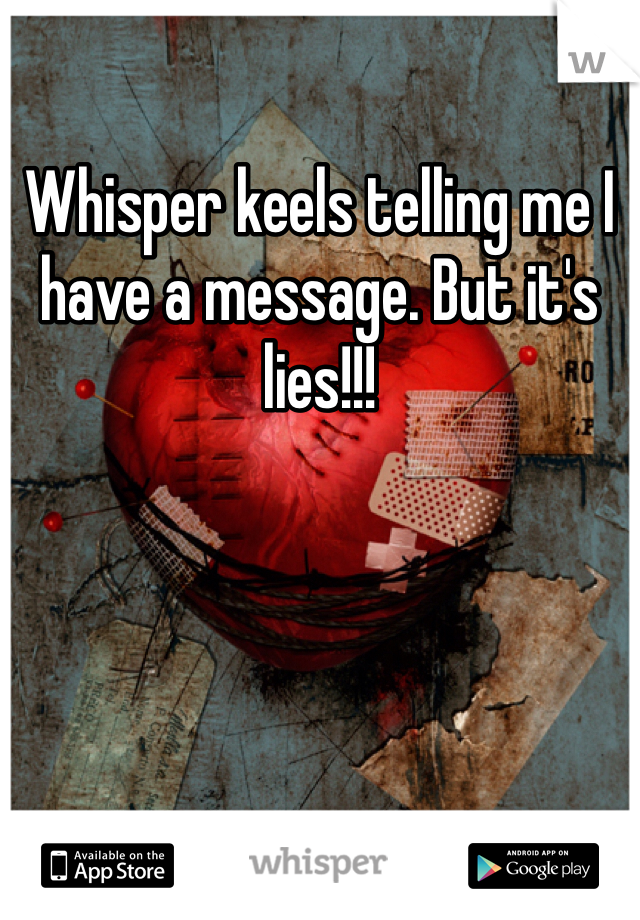 Whisper keels telling me I have a message. But it's lies!!!