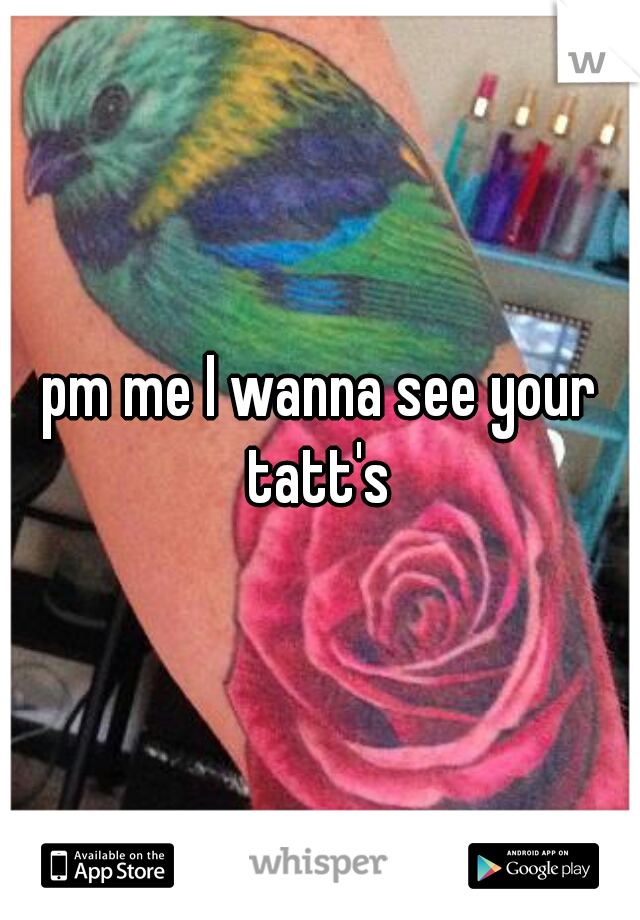 pm me I wanna see your tatt's 